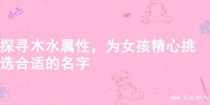 探寻木水属性，为女孩精心挑选合适的名字