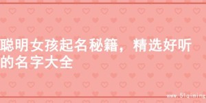 聪明女孩起名秘籍，精选好听的名字大全