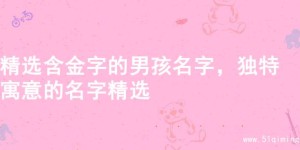 精选含金字的男孩名字，独特寓意的名字精选