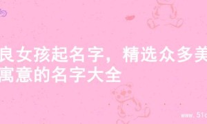 善良女孩起名字，精选众多美好寓意的名字大全
