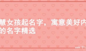 智慧女孩起名字，寓意美好内涵的名字精选