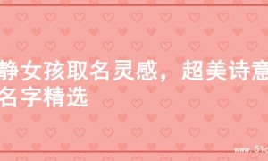 文静女孩取名灵感，超美诗意的名字精选