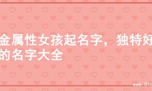 土金属性女孩起名字，独特好听的名字大全