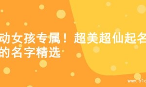 灵动女孩专属！超美超仙起名字的名字精选
