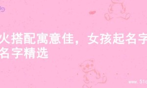 金火搭配寓意佳，女孩起名字的名字精选