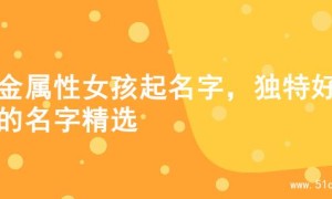 水金属性女孩起名字，独特好听的名字精选