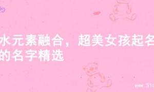 火水元素融合，超美女孩起名字的名字精选