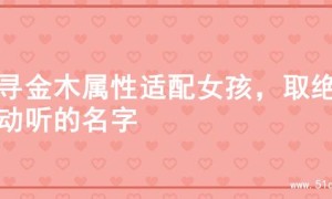探寻金木属性适配女孩，取绝美动听的名字