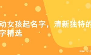 灵动女孩起名字，清新独特的名字精选