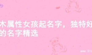 火木属性女孩起名字，独特好听的名字精选