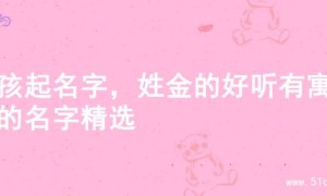 男孩起名字，姓金的好听有寓意的名字精选