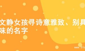 为文静女孩寻诗意雅致、别具韵味的名字