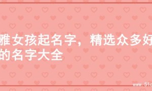 优雅女孩起名字，精选众多好听的名字大全