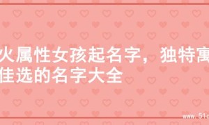 木火属性女孩起名字，独特寓意佳选的名字大全