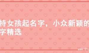 独特女孩起名字，小众新颖的名字精选