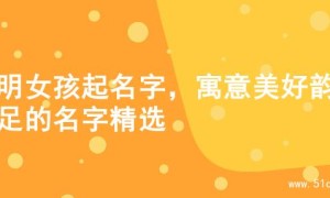 聪明女孩起名字，寓意美好韵味足的名字精选