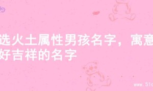精选火土属性男孩名字，寓意美好吉祥的名字