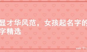 尽显才华风范，女孩起名字的名字精选
