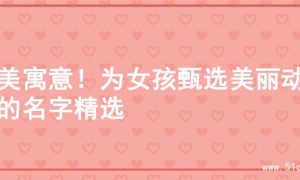 绝美寓意！为女孩甄选美丽动人的名字精选