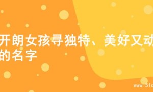 为开朗女孩寻独特、美好又动听的名字