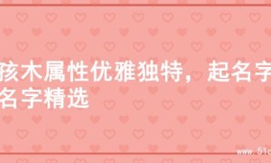 女孩木属性优雅独特，起名字的名字精选