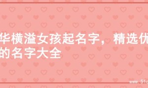 才华横溢女孩起名字，精选优质的名字大全