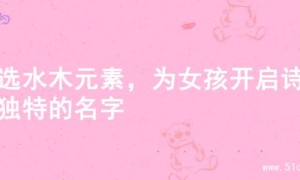 精选水木元素，为女孩开启诗意独特的名字