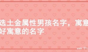 精选土金属性男孩名字，寓意美好寓意的名字