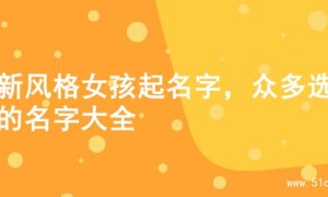 清新风格女孩起名字，众多选择的名字大全