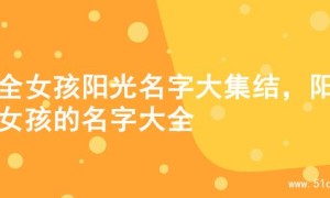 超全女孩阳光名字大集结，阳光女孩的名字大全