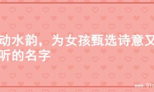 灵动水韵，为女孩甄选诗意又好听的名字
