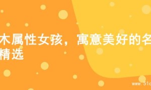 水木属性女孩，寓意美好的名字精选
