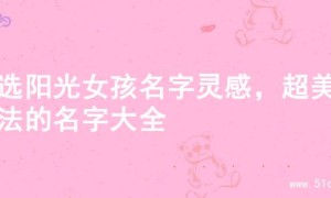 精选阳光女孩名字灵感，超美起法的名字大全