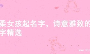 温柔女孩起名字，诗意雅致的名字精选
