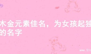 寻木金元素佳名，为女孩起独特的名字