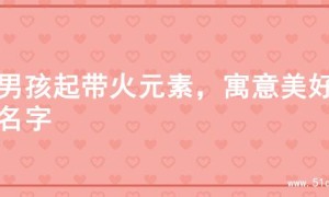 为男孩起带火元素，寓意美好的名字
