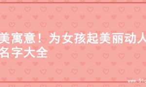绝美寓意！为女孩起美丽动人的名字大全