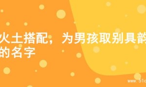 寻火土搭配，为男孩取别具韵味的名字