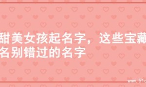 超甜美女孩起名字，这些宝藏之名别错过的名字