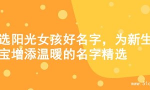 精选阳光女孩好名字，为新生宝宝增添温暖的名字精选