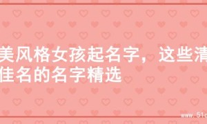 甜美风格女孩起名字，这些清新佳名的名字精选
