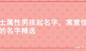 火土属性男孩起名字，寓意佳选的名字精选