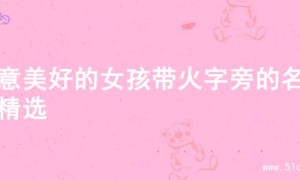 寓意美好的女孩带火字旁的名字精选