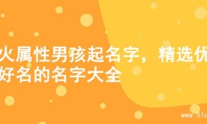 水火属性男孩起名字，精选优质好名的名字大全