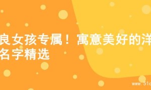 善良女孩专属！寓意美好的洋气名字精选