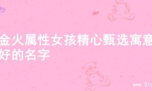 为金火属性女孩精心甄选寓意美好的名字
