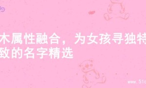 金木属性融合，为女孩寻独特别致的名字精选