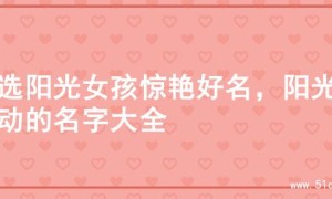 精选阳光女孩惊艳好名，阳光灵动的名字大全