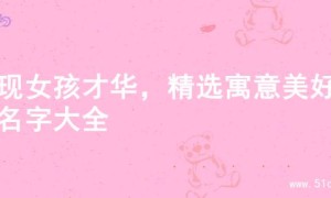 展现女孩才华，精选寓意美好的名字大全