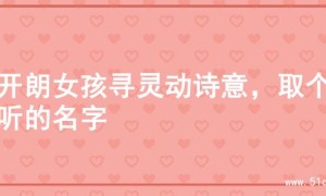 为开朗女孩寻灵动诗意，取个好听的名字